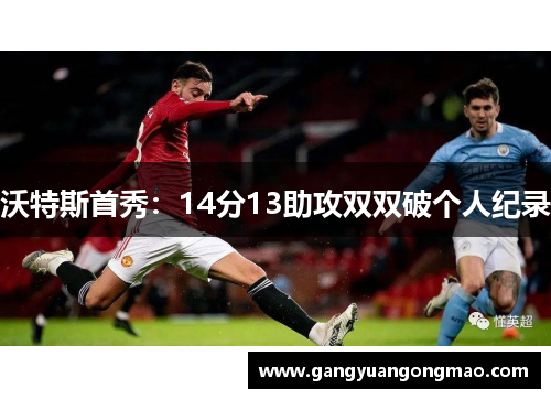 沃特斯首秀：14分13助攻双双破个人纪录
